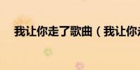 我讓你走了歌曲(我讓你走了歌詞介紹)