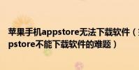 蘋果手機appstore無法下載軟件(如何解決iphone手機appstore不能下載軟件的難題)