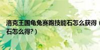 洛克王國龜兔賽跑技能石怎么獲得(洛克王國龜兔賽跑技能石怎么得?)
