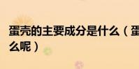 蛋殼的主要成分是什么(蛋殼的主要成分是什么呢)