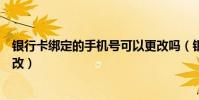 銀行卡綁定的手機號可以更改嗎(銀行卡綁定的手機號怎么改)