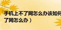 手機上不了網怎么辦該如何去解決(手機上不了網怎么辦)