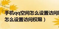 手機qq空間怎么設置訪問限制(手機qq空間怎么設置訪問權限)