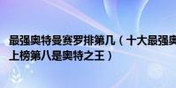 最強奧特曼賽羅排第幾(十大最強奧特曼排行榜2021:賽羅上榜第八是奧特之王)