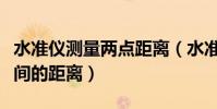 水準儀測量兩點距離(水準儀如何測設兩點之間的距離)