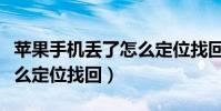 蘋果手機丟了怎么定位找回(蘋果手機丟了怎么定位找回)