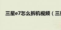 三星e7怎么拆機視頻(三星e7拆機圖解)