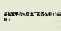 諾基亞手機恢復出廠設置在哪(諾基亞手機恢復出廠設置密碼)