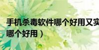 手機殺毒軟件哪個好用又實用(手機殺毒軟件哪個好用)