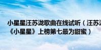 小星星汪蘇瀧歌曲在線試聽(汪蘇瀧十大熱門歌曲排行榜:《小星星》上榜第七最為甜蜜)