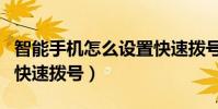 智能手機怎么設置快速撥號(怎么設置手機的快速撥號)