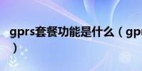 gprs套餐功能是什么(gprs套餐-功能是什么)