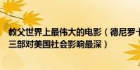 教父世界上最偉大的電影(德尼羅十大經典電影教父上榜第三部對美國社會影響最深)