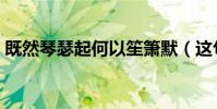 既然琴瑟起何以笙簫默(這句話是什么意思)