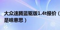 大眾速騰藍驅版1.4t報價(大眾新速騰藍驅版是啥意思)