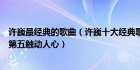許巍最經典的歌曲(許巍十大經典歌曲排行榜:藍蓮花上榜第五觸動人心)