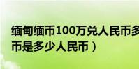 緬甸緬幣100萬兌人民幣多少錢(100萬緬甸幣是多少人民幣)