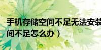 手機存儲空間不足無法安裝應用(手機存儲空間不足怎么辦)