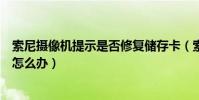 索尼攝像機提示是否修復儲存卡(索尼數碼相機儲存卡錯誤怎么辦)
