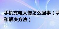 手機充電太慢怎么回事(手機充電太慢的原因和解決方法)