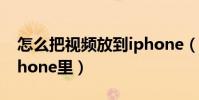 怎么把視頻放到iphone(怎么把視頻放到iPhone里)