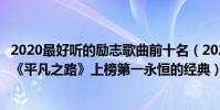 2020最好聽的勵志歌曲前十名(2021十大勵志歌曲排行榜:《平凡之路》上榜第一永恒的經典)