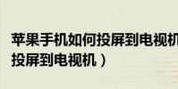 蘋果手機如何投屏到電視機上(蘋果手機如何投屏到電視機)