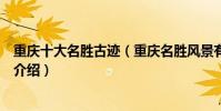 重慶十大名勝古跡(重慶名勝風景有哪些重慶古跡旅游景點介紹)