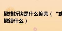 撇橫折鉤是什么偏旁(“或”字的斜鉤上多兩撇讀什么)
