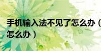 手機輸入法不見了怎么辦(手機輸入法不見了怎么辦)