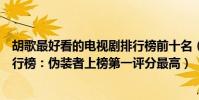 胡歌最好看的電視劇排行榜前十名(胡歌十大經典電視劇排行榜:偽裝者上榜第一評分最高)
