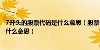 7開頭的股票代碼是什么意思(股票代碼7字開頭代表什么是什么意思)