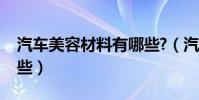汽車美容材料有哪些?(汽車美容用品都有哪些)