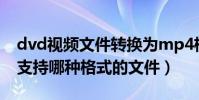 dvd視頻文件轉換為mp4格式(DVD播放器支持哪種格式的文件)