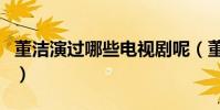 董潔演過哪些電視劇呢(董潔演過哪些電視劇)