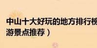 中山十大好玩的地方排行榜(中山最好玩的旅游景點推薦)