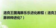 洛克王國海豚樂樂進化教程(洛克王國海豚樂樂能不能用海豚帥帥進化?)