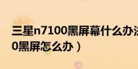 三星n7100黑屏幕什么辦法修好(三星n7100黑屏怎么辦)
