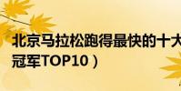 北京馬拉松跑得最快的十大運動員(北馬歷屆冠軍TOP10)