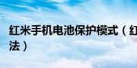 紅米手機電池保護模式(紅米手機電池保養方法)