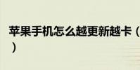 蘋果手機怎么越更新越卡(蘋果手機怎么越獄)