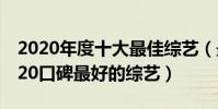 2020年度十大最佳綜藝(最佳綜藝排行榜2020口碑最好的綜藝)