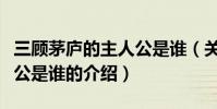 三顧茅廬的主人公是誰(關于三顧茅廬的主人公是誰的介紹)