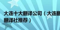大連十大翻譯公司(大連翻譯公司哪家好大連翻譯社推薦)