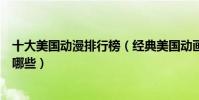 十大美國動漫排行榜(經典美國動畫片推薦美國高分動漫有哪些)