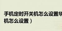 手機定時開關機怎么設置華為(手機定時開關機怎么設置)
