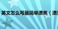 英文怎么寫最簡單漂亮(漂亮的英文怎么寫)