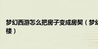 夢幻西游怎么把房子變成房契(夢幻西游如何將房子升成閣樓)