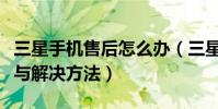 三星手機售后怎么辦(三星手機售后常見問題與解決方法)