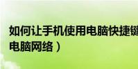 如何讓手機使用電腦快捷鍵(如何讓手機使用電腦網絡)
